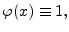 $ \varphi(x)\equiv 1,$