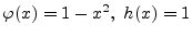 $ \varphi (x)=1-x^2,\ h(x)=1$