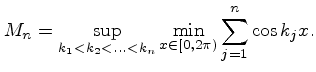 $\displaystyle M_n = \sup \limits _{k_1 < k_2 < \ldots < k_n} \min \limits _{x \in [0, 2\pi )} \sum
\limits _{j=1}^n \cos k_j x.
$