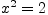 $x^2=2$