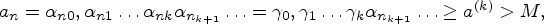 \begin{displaymath}
a_n=\alpha_{n0},\alpha_{n1} \ldots \alpha_{nk}\alpha_{n_{k+1...
...\gamma_1
\ldots \gamma_k\alpha_{n_{k+1}} \ldots\geq a^{(k)}>M,
\end{displaymath}