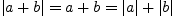 $\vert a+b\vert=a+b=\vert a\vert+\vert b\vert$
